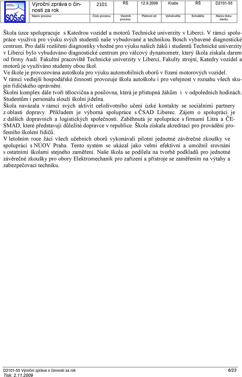 Pro další rozšíření diagnostiky vhodné pro výuku našich ţáků i studentů Technické univerzity v Liberci bylo vybudováno diagnostické centrum pro válcový dynamometr, který škola získala darem od firmy