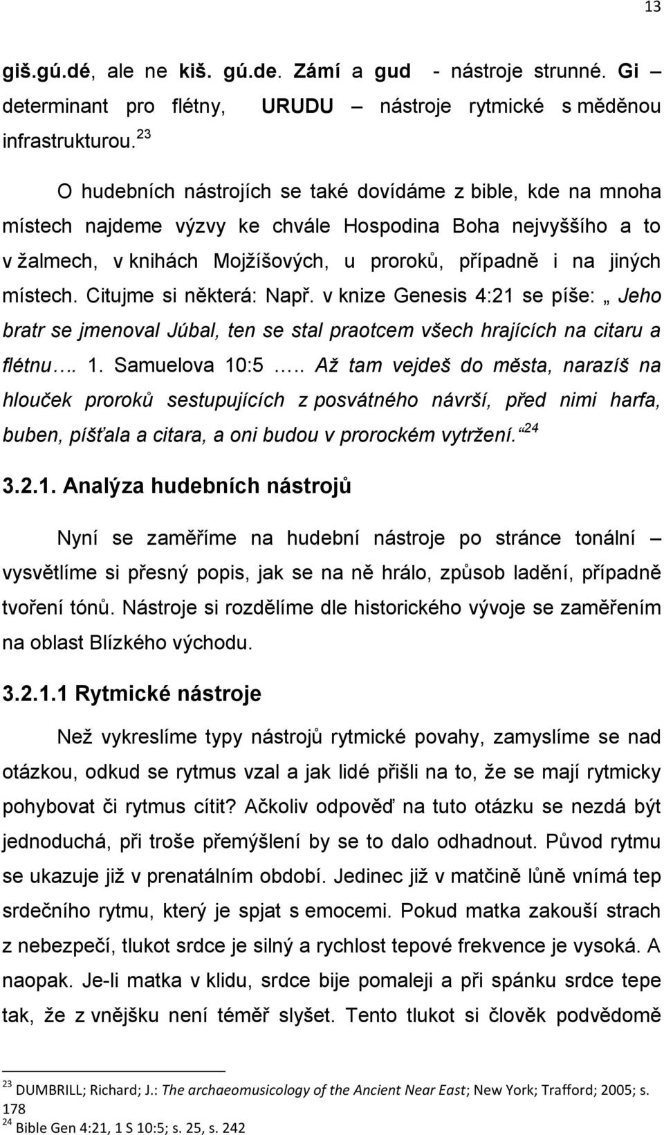 místech. Citujme si některá: Např. v knize Genesis 4:21 se píše: Jeho bratr se jmenoval Júbal, ten se stal praotcem všech hrajících na citaru a flétnu. 1. Samuelova 10:5.