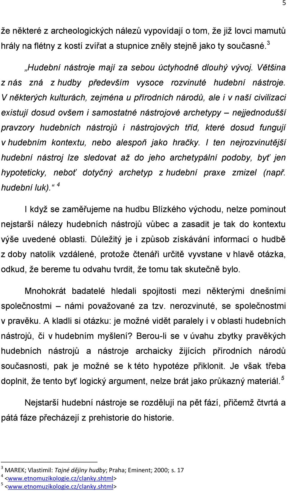 V některých kulturách, zejména u přírodních národů, ale i v naší civilizaci existují dosud ovšem i samostatné nástrojové archetypy nejjednodušší pravzory hudebních nástrojů i nástrojových tříd, které