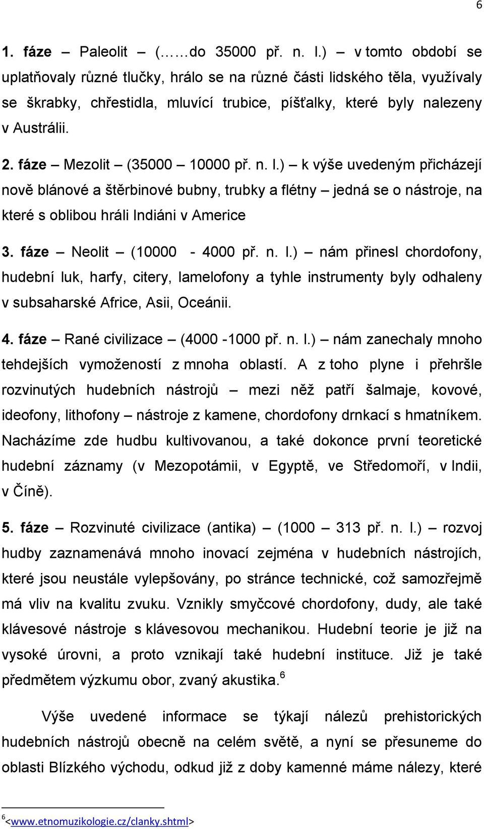 fáze Mezolit (35000 10000 př. n. l.) k výše uvedeným přicházejí nově blánové a štěrbinové bubny, trubky a flétny jedná se o nástroje, na které s oblibou hráli Indiáni v Americe 3.