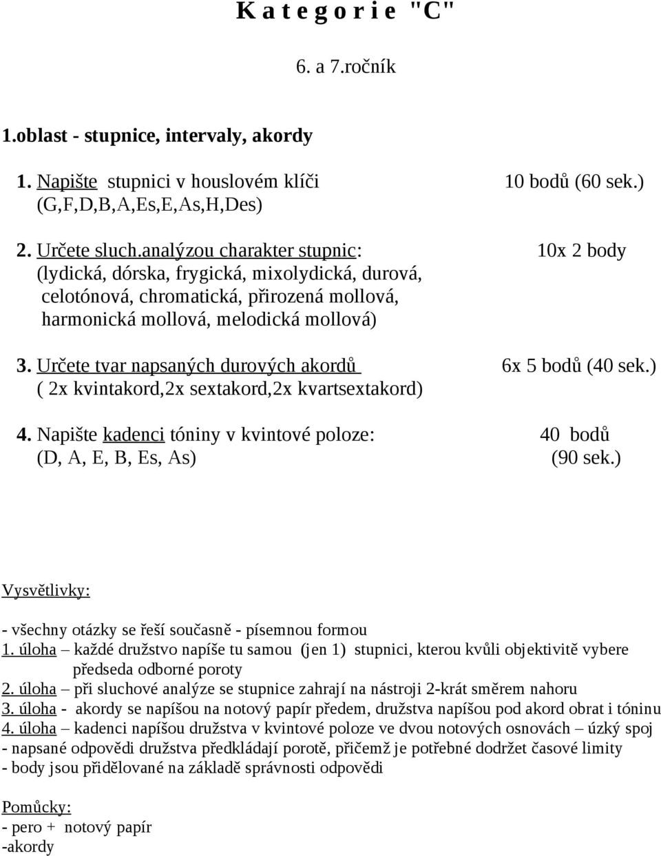 Určete tvar napsaných durových akordů 6x 5 bodů (40 sek.) ( 2x kvintakord,2x sextakord,2x kvartsextakord) 4. Napište kadenci tóniny v kvintové poloze: 40 bodů (D, A, E, B, Es, As) (90 sek.