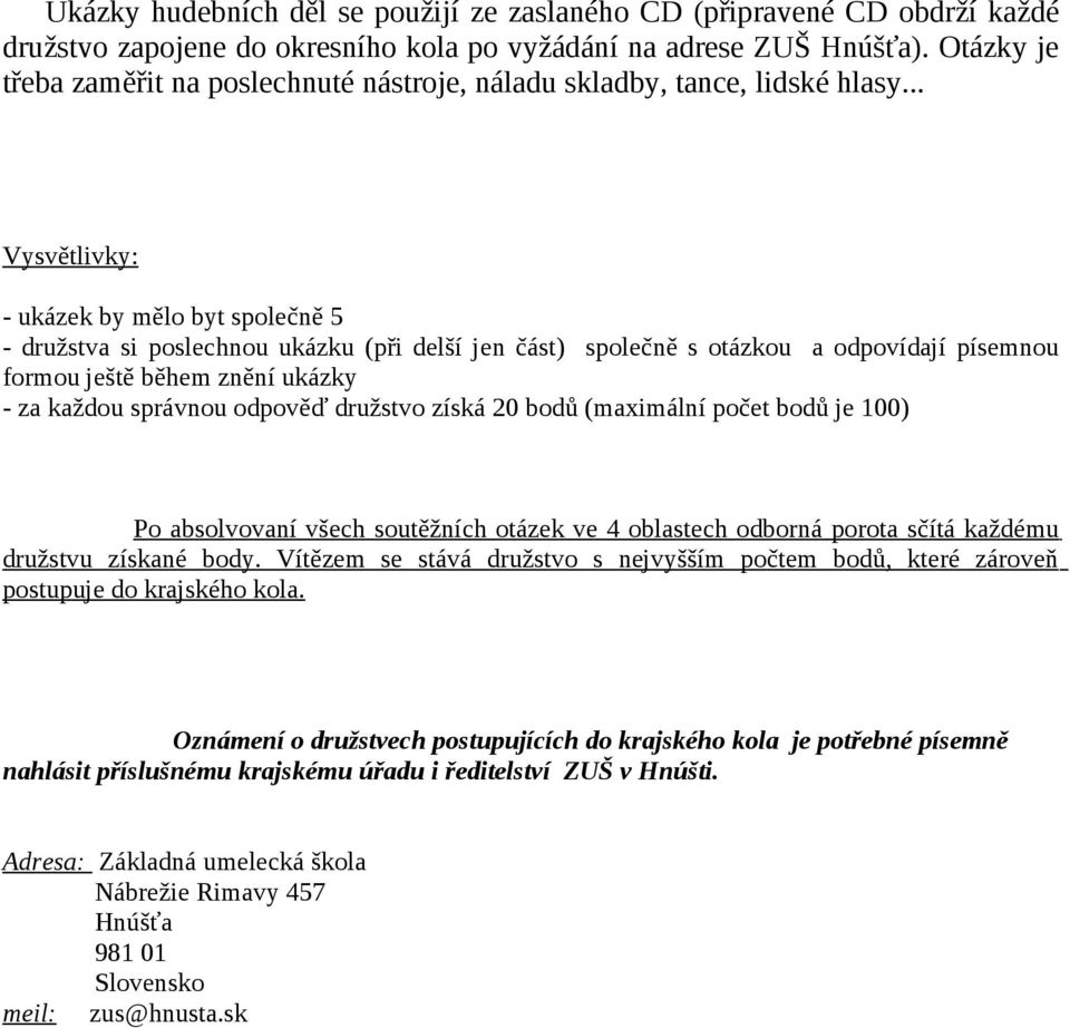 .. - ukázek by mělo byt společně 5 - družstva si poslechnou ukázku (při delší jen část) společně s otázkou a odpovídají písemnou formou ještě během znění ukázky - za každou správnou odpověď družstvo