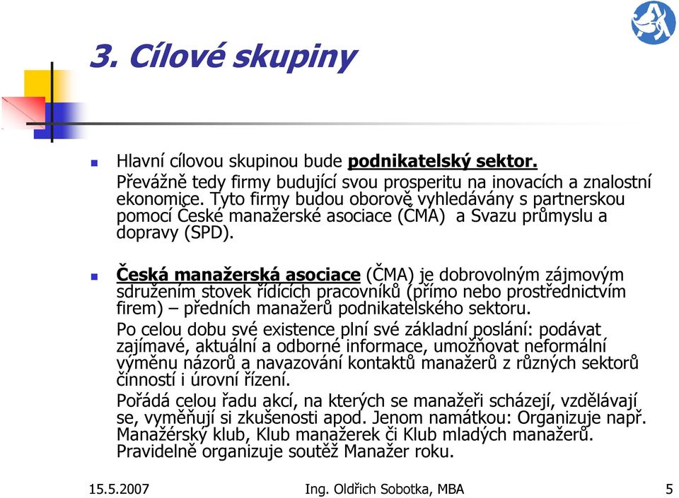 Česká manažerská asociace (ČMA) je dobrovolným zájmovým sdružením stovek řídících pracovníků (přímo nebo prostřednictvím firem) předních manažerů podnikatelského sektoru.