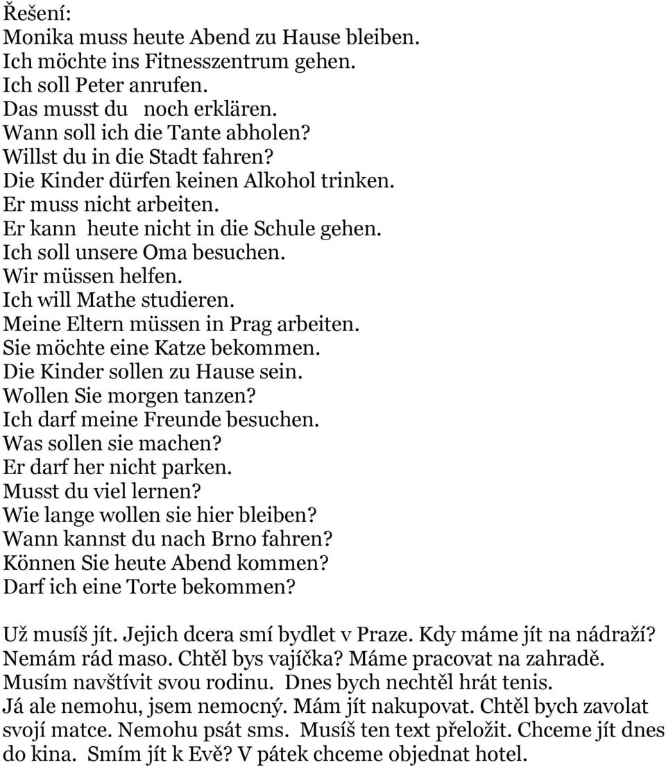 Ich will Mathe studieren. Meine Eltern müssen in Prag arbeiten. Sie möchte eine Katze bekommen. Die Kinder sollen zu Hause sein. Wollen Sie morgen tanzen? Ich darf meine Freunde besuchen.