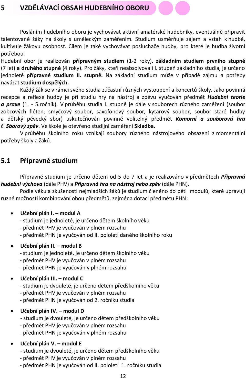 Hudební obor je realizován přípravným studiem (1-2 roky), základním studiem prvního stupně (7 let) a druhého stupně (4 roky). Pro žáky, kteří neabsolvovali I.