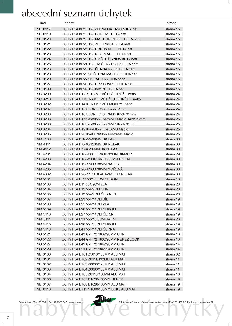 9E 0101 9E 0102 9E 0103 9E 0104 9E 0106 9E 0107 9E 0110 UCHYTKA BR16 128 èerná MAT R9005 IDA net UCHYTKA BR18 128 CHROM BETA nett UCHYTKA BR19 128 MAT CHR/GR05 BETA nett UCHYTKA BR20 128 ZEL.