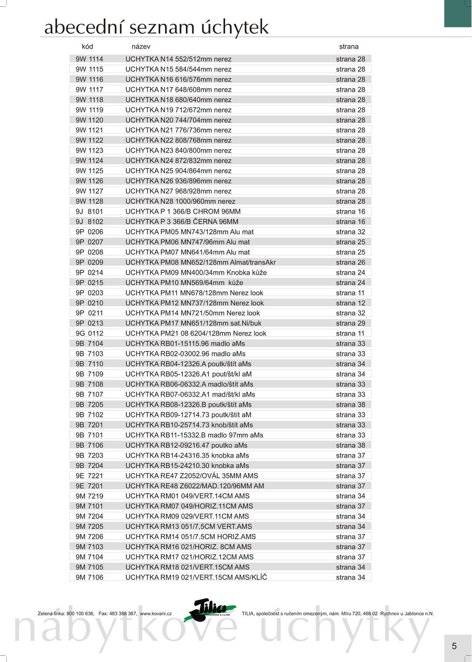 9M 7205 9M 7206 9M 7103 9M 7104 9M 7105 9M 7106 UCHYTKA N14 552/512mm nerez UCHYTKA N15 584/544mm nerez UCHYTKA N16 616/576mm nerez UCHYTKA N17 648/608mm nerez UCHYTKA N18 680/640mm nerez UCHYTKA N19