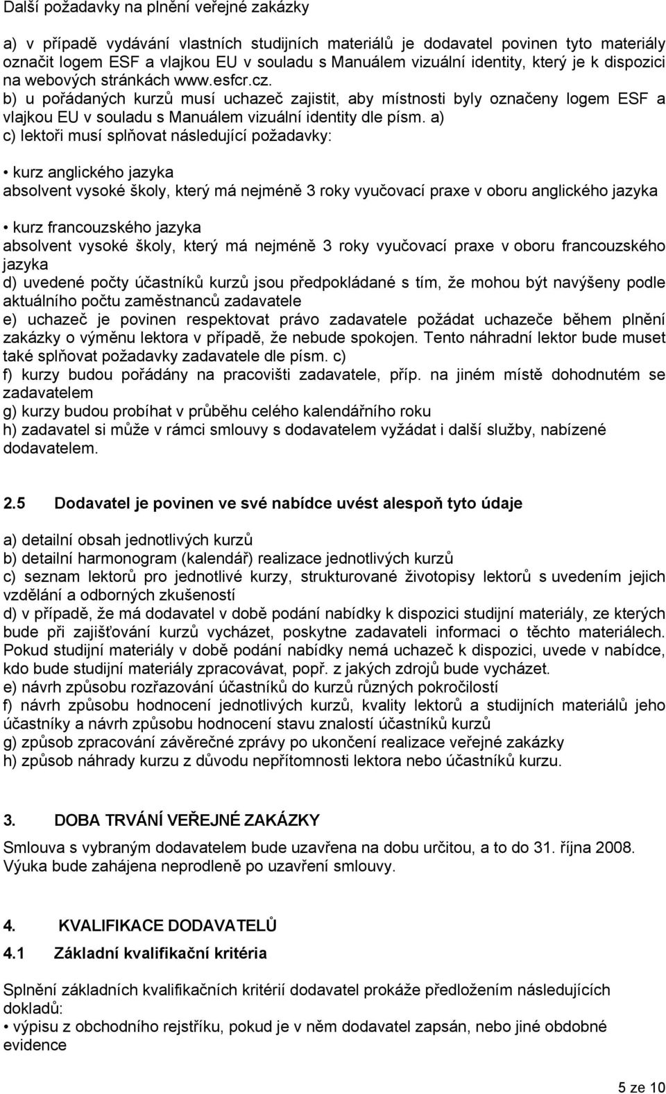 b) u pořádaných kurzů musí uchazeč zajistit, aby místnosti byly označeny logem ESF a vlajkou EU v souladu s Manuálem vizuální identity dle písm.