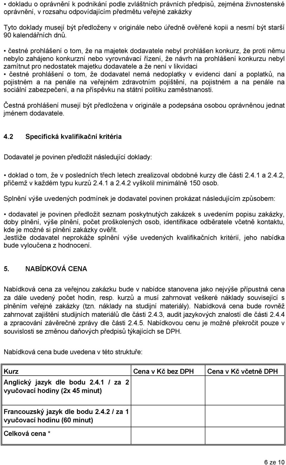 čestné prohlášení o tom, že na majetek dodavatele nebyl prohlášen konkurz, že proti němu nebylo zahájeno konkurzní nebo vyrovnávací řízení, že návrh na prohlášení konkurzu nebyl zamítnut pro