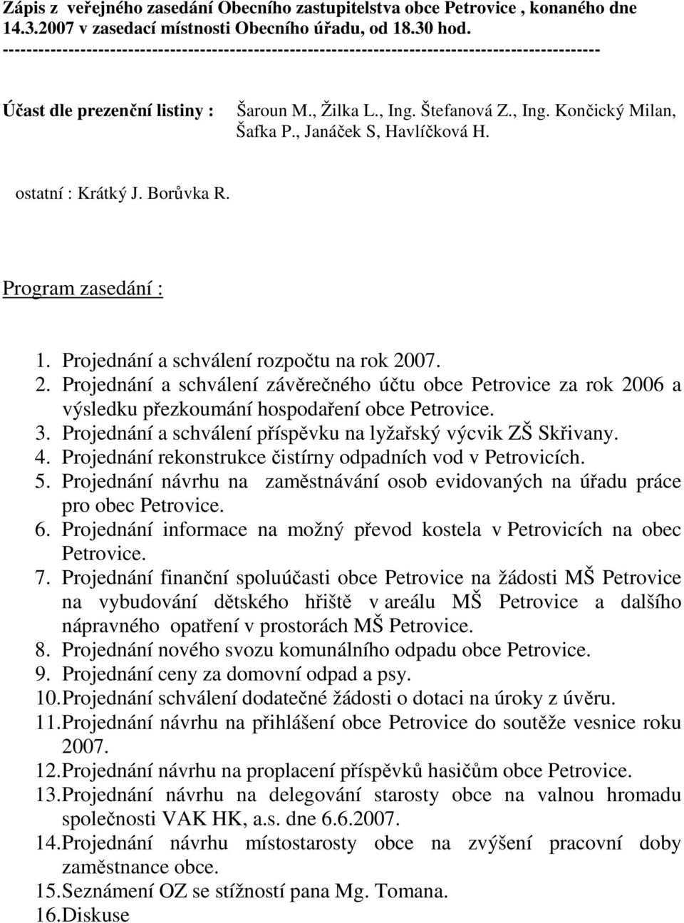 , Janáček S, Havlíčková H. ostatní : Krátký J. Borůvka R. Program zasedání : 1. Projednání a schválení rozpočtu na rok 20