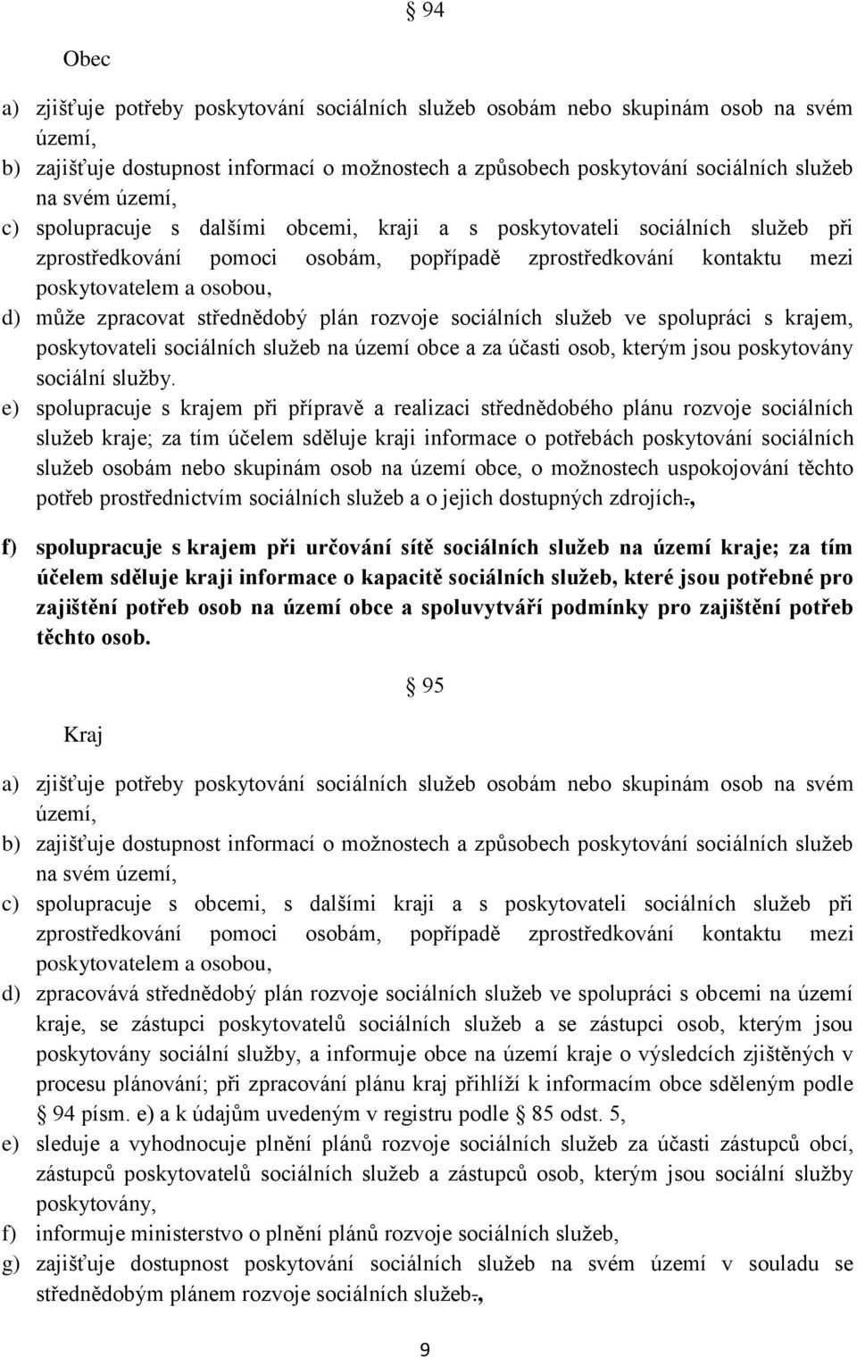 zpracovat střednědobý plán rozvoje sociálních služeb ve spolupráci s krajem, poskytovateli sociálních služeb na území obce a za účasti osob, kterým jsou poskytovány sociální služby.