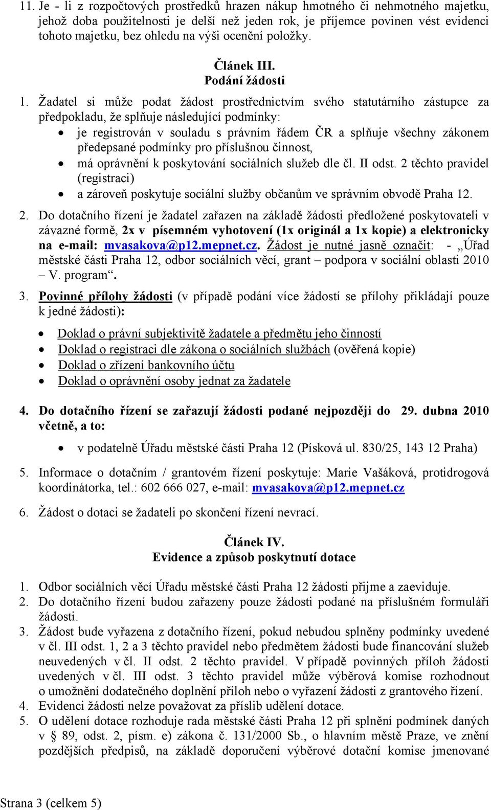 Žadatel si může podat žádost prostřednictvím svého statutárního zástupce za předpokladu, že splňuje následující podmínky: je registrován v souladu s právním řádem ČR a splňuje všechny zákonem