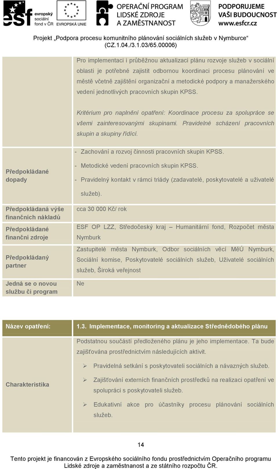 Pravidelné scházení pracovních skupin a skupiny řídící. - Zachování a rozvoj činnosti pracovních skupin KPSS. dopady - Metodické vedení pracovních skupin KPSS.