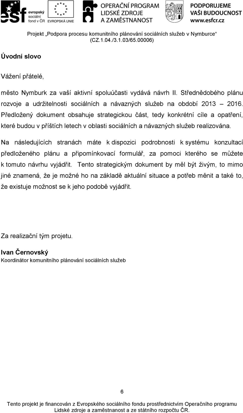 Na následujících stranách máte k dispozici podrobnosti k systému konzultací předloženého plánu a připomínkovací formulář, za pomoci kterého se můžete k tomuto návrhu vyjádřit.