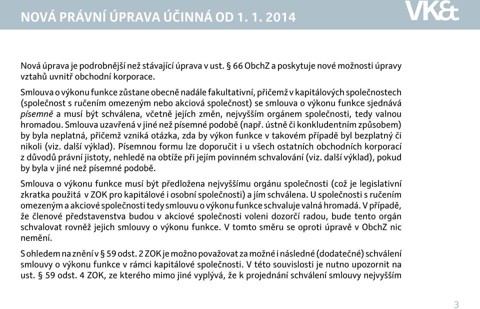 musí být schválena, včetně jejích změn, nejvyšším orgánem společnosti, tedy valnou hromadou. Smlouva uzavřená v jiné než písemné podobě (např.