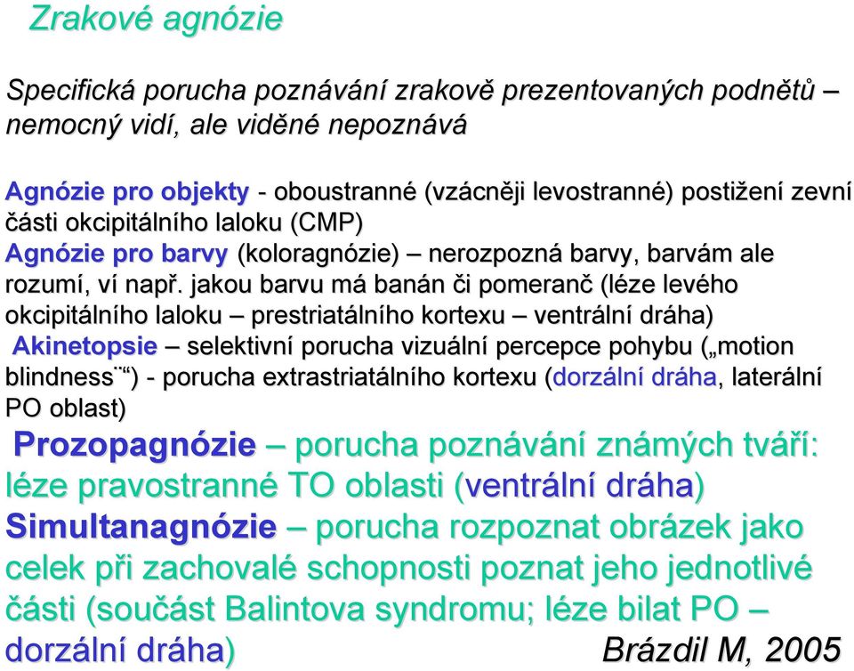 . jakou barvu mám banán či i pomeranč (léze levého okcipitáln lního laloku prestriatáln lního kortexu ventráln lní dráha) Akinetopsie selektivní porucha vizuáln lní percepce pohybu ( motion(