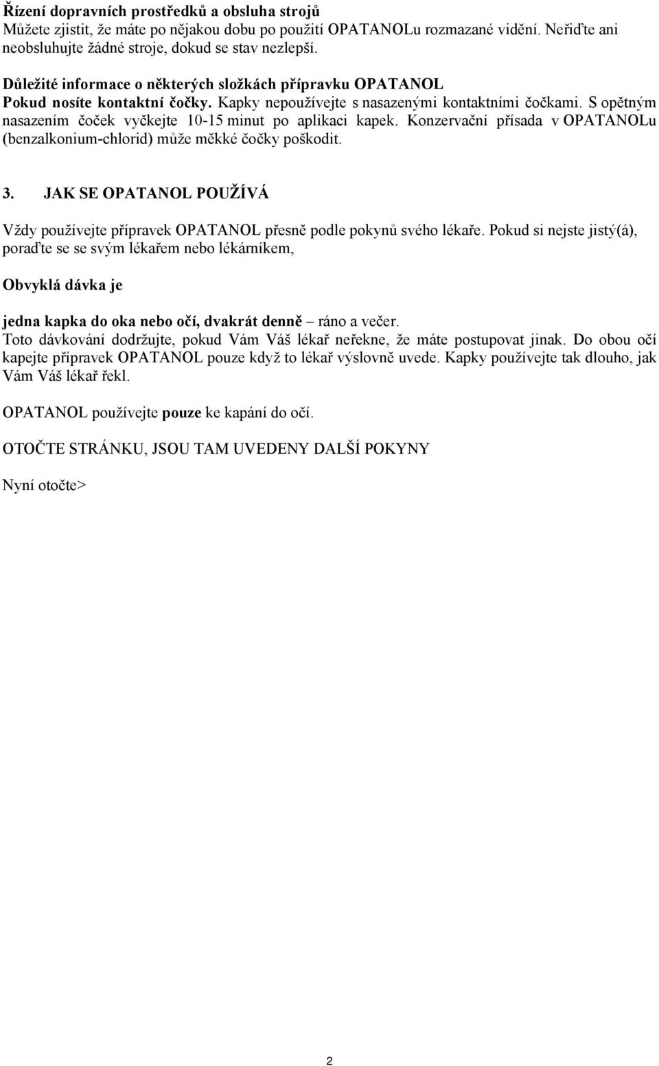 S opětným nasazením čoček vyčkejte 10-15 minut po aplikaci kapek. Konzervační přísada v OPATANOLu (benzalkonium-chlorid) může měkké čočky poškodit. 3.