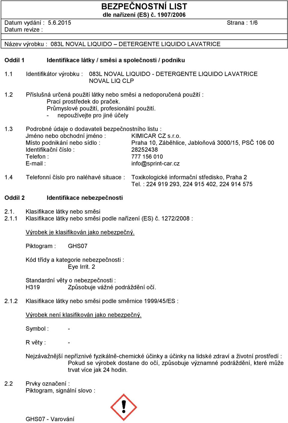 3 Podrobné údaje o dodavateli bezpečnostního listu : Jméno nebo obchodní jméno : KIMICAR CZ s.r.o. Místo podnikání nebo sídlo : Praha 10, Záběhlice, Jabloňová 3000/15, PSČ 106 00 Identifikační číslo : 28252438 Telefon : 777 156 010 E-mail : info@sprint-car.