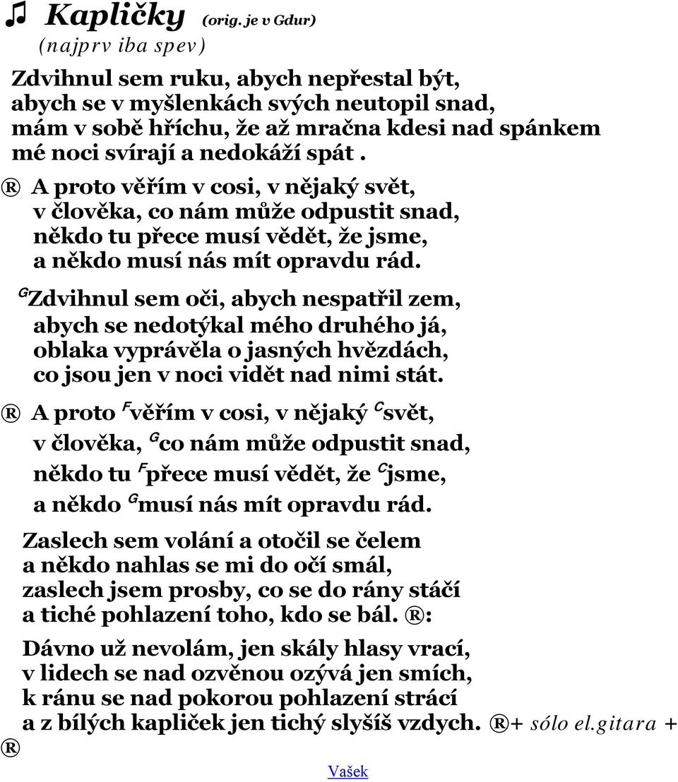 A proto věřím v cosi, v nějaký svět, v člověka, co nám může odpustit snad, někdo tu přece musí vědět, že jsme, a někdo musí nás mít opravdu rád.
