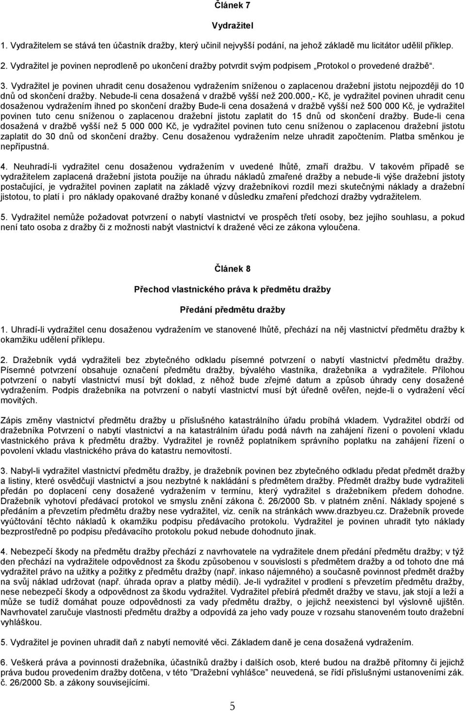 Vydražitel je povinen uhradit cenu dosaženou vydražením sníženou o zaplacenou dražební jistotu nejpozději do 10 dnů od skončení dražby. Nebude-li cena dosažená v dražbě vyšší než 200.