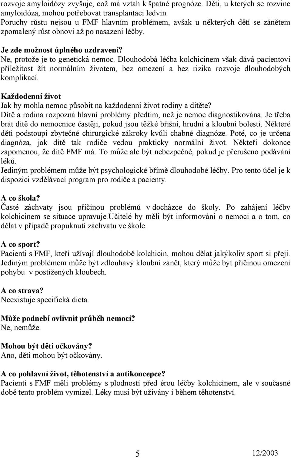 Dlouhodobá léčba kolchicinem však dává pacientovi příležitost žít normálním životem, bez omezení a bez rizika rozvoje dlouhodobých komplikací.