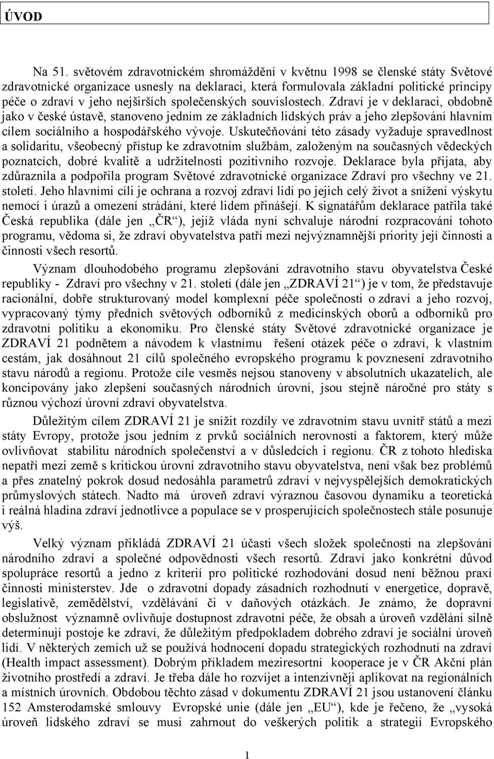 společenských souvislostech. Zdraví je v deklaraci, obdobně jako v české ústavě, stanoveno jedním ze základních lidských práv a jeho zlepšování hlavním cílem sociálního a hospodářského vývoje.