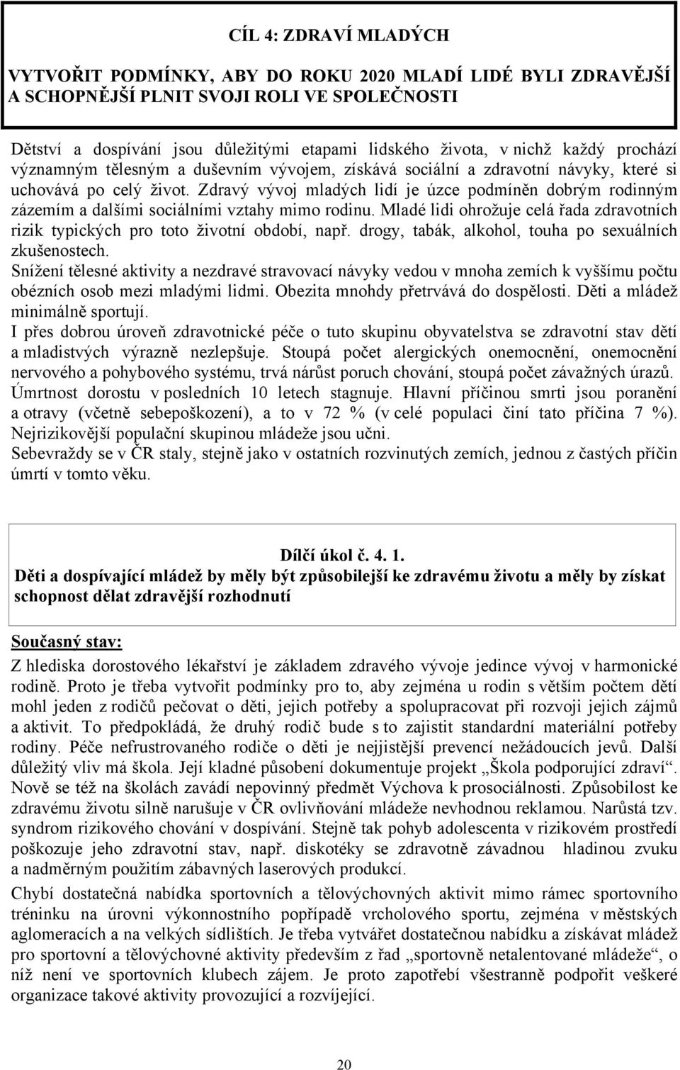 Zdravý vývoj mladých lidí je úzce podmíněn dobrým rodinným zázemím a dalšími sociálními vztahy mimo rodinu. Mladé lidi ohrožuje celá řada zdravotních rizik typických pro toto životní období, např.