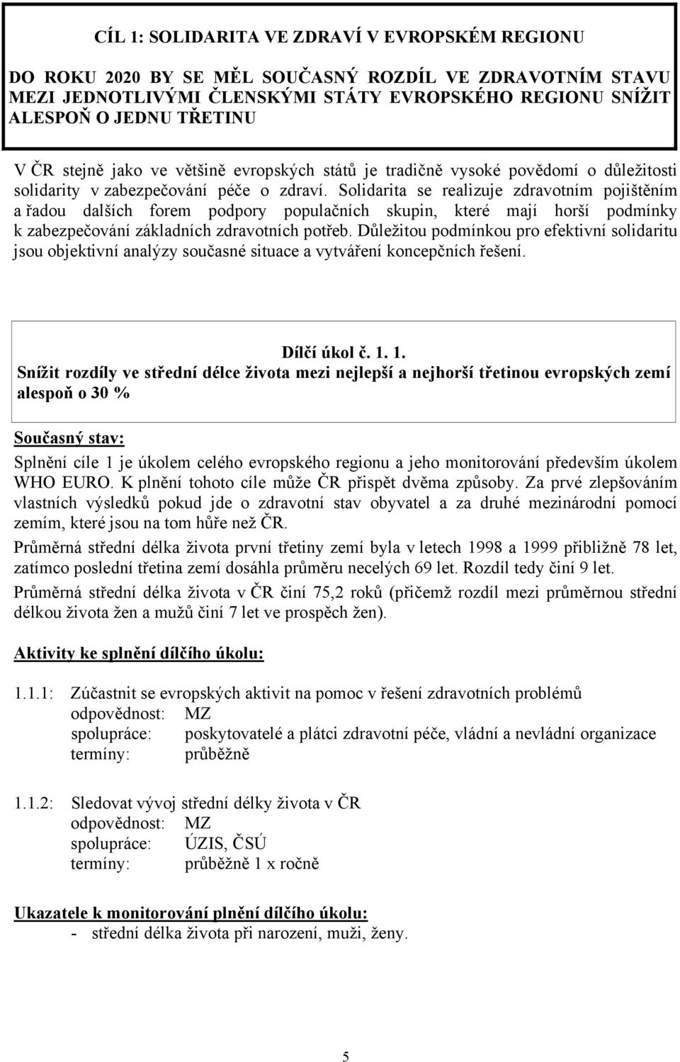 Solidarita se realizuje zdravotním pojištěním a řadou dalších forem podpory populačních skupin, které mají horší podmínky k zabezpečování základních zdravotních potřeb.