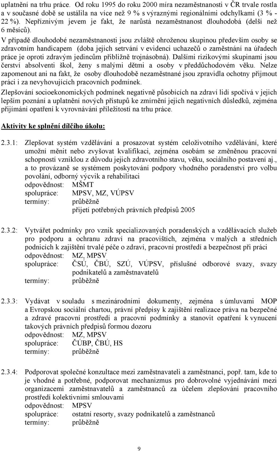 V případě dlouhodobé nezaměstnanosti jsou zvláště ohroženou skupinou především osoby se zdravotním handicapem (doba jejich setrvání v evidenci uchazečů o zaměstnání na úřadech práce je oproti zdravým