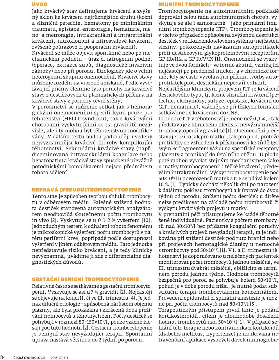 Krvácení se může objevit spontánně nebo po mechanickém podnětu úraz či iatrogenní podnět (operace, extrakce zubů, diagnostické invazivní zákroky) nebo při porodu.