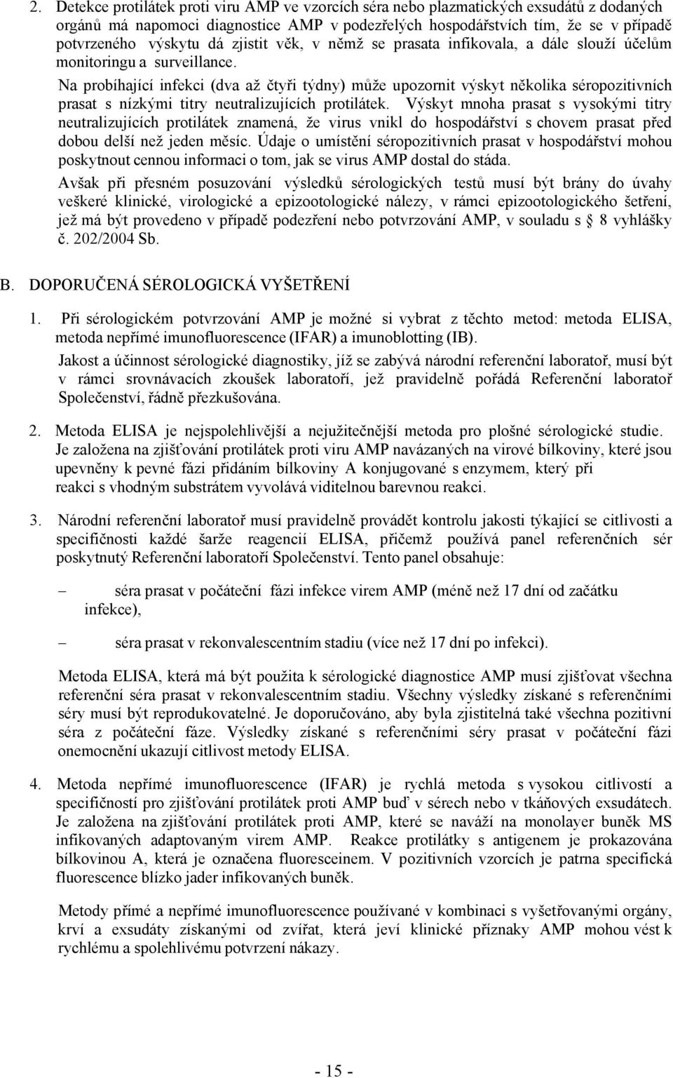 Na probíhající infekci (dva až čtyři týdny) může upozornit výskyt několika séropozitivních prasat s nízkými titry neutralizujících protilátek.