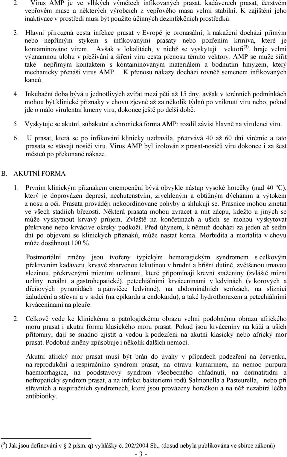 Hlavní přirozená cesta infekce prasat v Evropě je oronasální; k nakažení dochází přímým nebo nepřímým stykem s infikovanými prasaty nebo pozřením krmiva, které je kontaminováno virem.