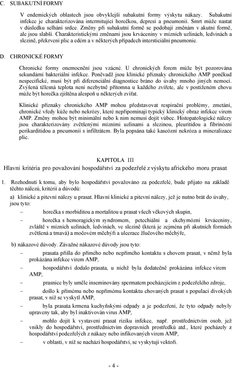 Charakteristickými změnami jsou krváceniny v mízních uzlinách, ledvinách a slezině, překrvení plic a edém a v některých případech intersticiální pneumonie. D.