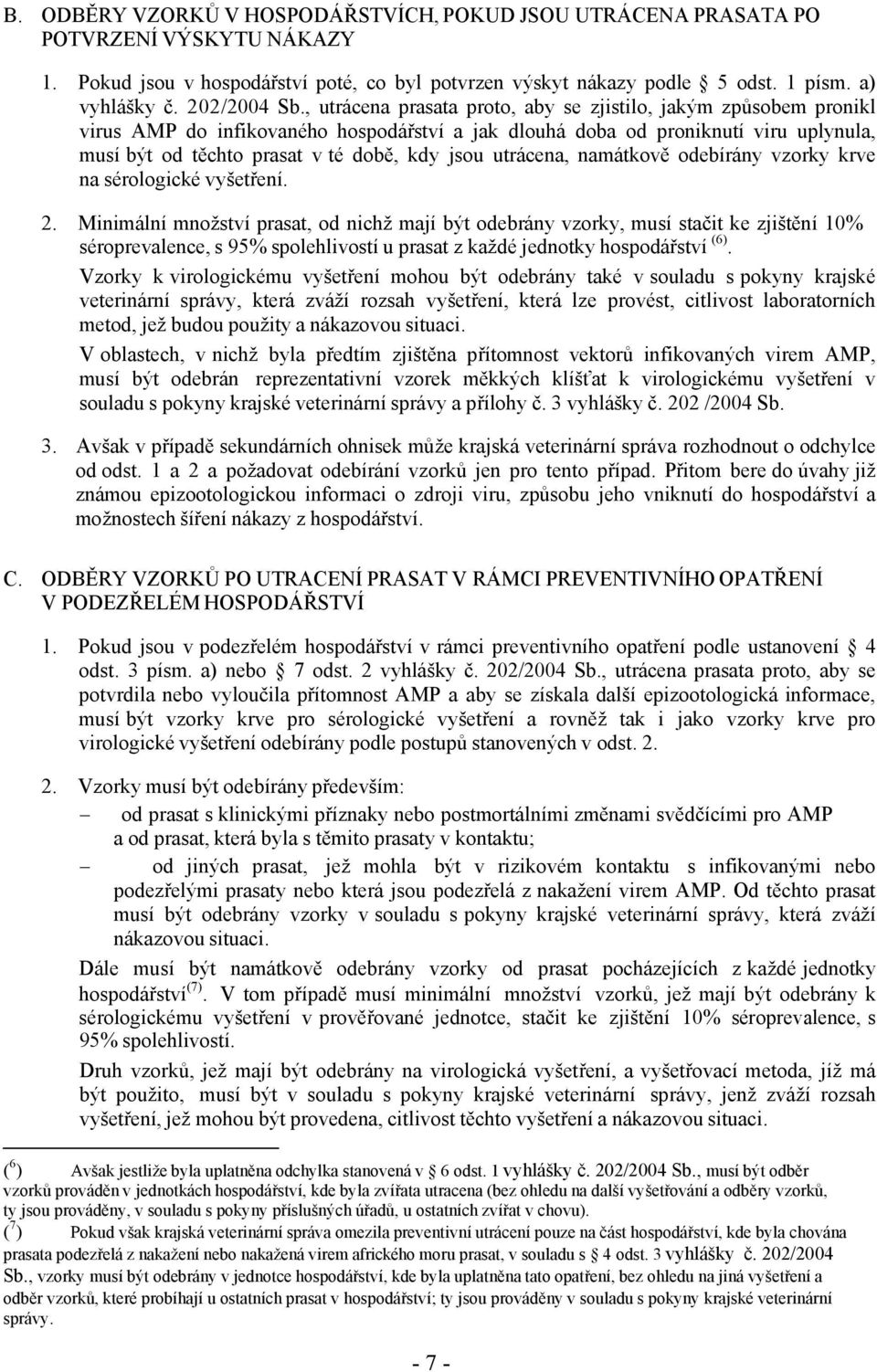 , utrácena prasata proto, aby se zjistilo, jakým způsobem pronikl virus AMP do infikovaného hospodářství a jak dlouhá doba od proniknutí viru uplynula, musí být od těchto prasat v té době, kdy jsou