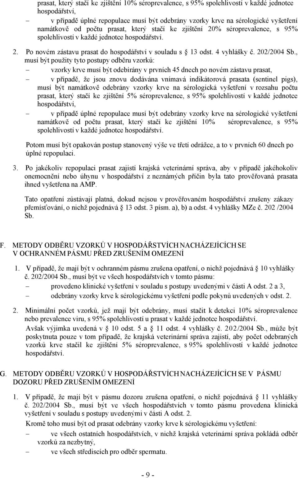 , musí být použity tyto postupy odběru vzorků: vzorky krve musí být odebírány v prvních 45 dnech po novém zástavu prasat, v případě, že jsou znovu dodávána vnímavá indikátorová prasata (sentinel