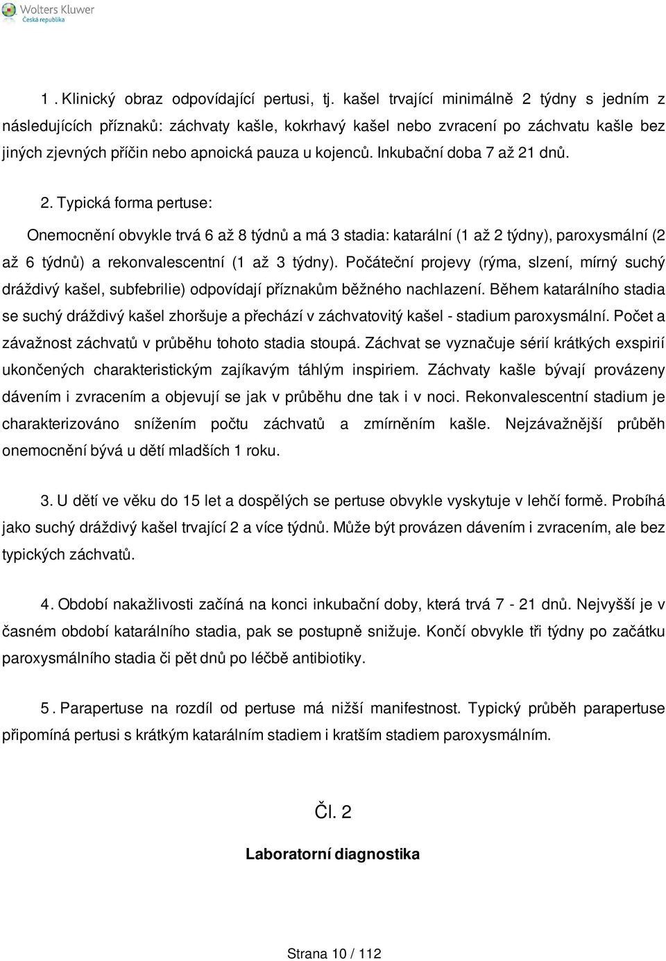 Inkubační doba 7 až 21 dnů. 2. Typická forma pertuse: Onemocnění obvykle trvá 6 až 8 týdnů a má 3 stadia: katarální (1 až 2 týdny), paroxysmální (2 až 6 týdnů) a rekonvalescentní (1 až 3 týdny).