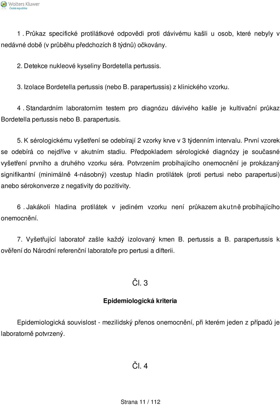 5. K sérologickému vyšetření se odebírají 2 vzorky krve v 3 týdenním intervalu. První vzorek se odebírá co nejdříve v akutním stadiu.