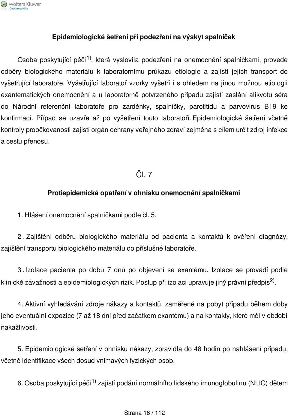 Vyšetřující laboratoř vzorky vyšetří i s ohledem na jinou možnou etiologii exantematických onemocnění a u laboratorně potvrzeného případu zajistí zaslání alikvotu séra do Národní referenční