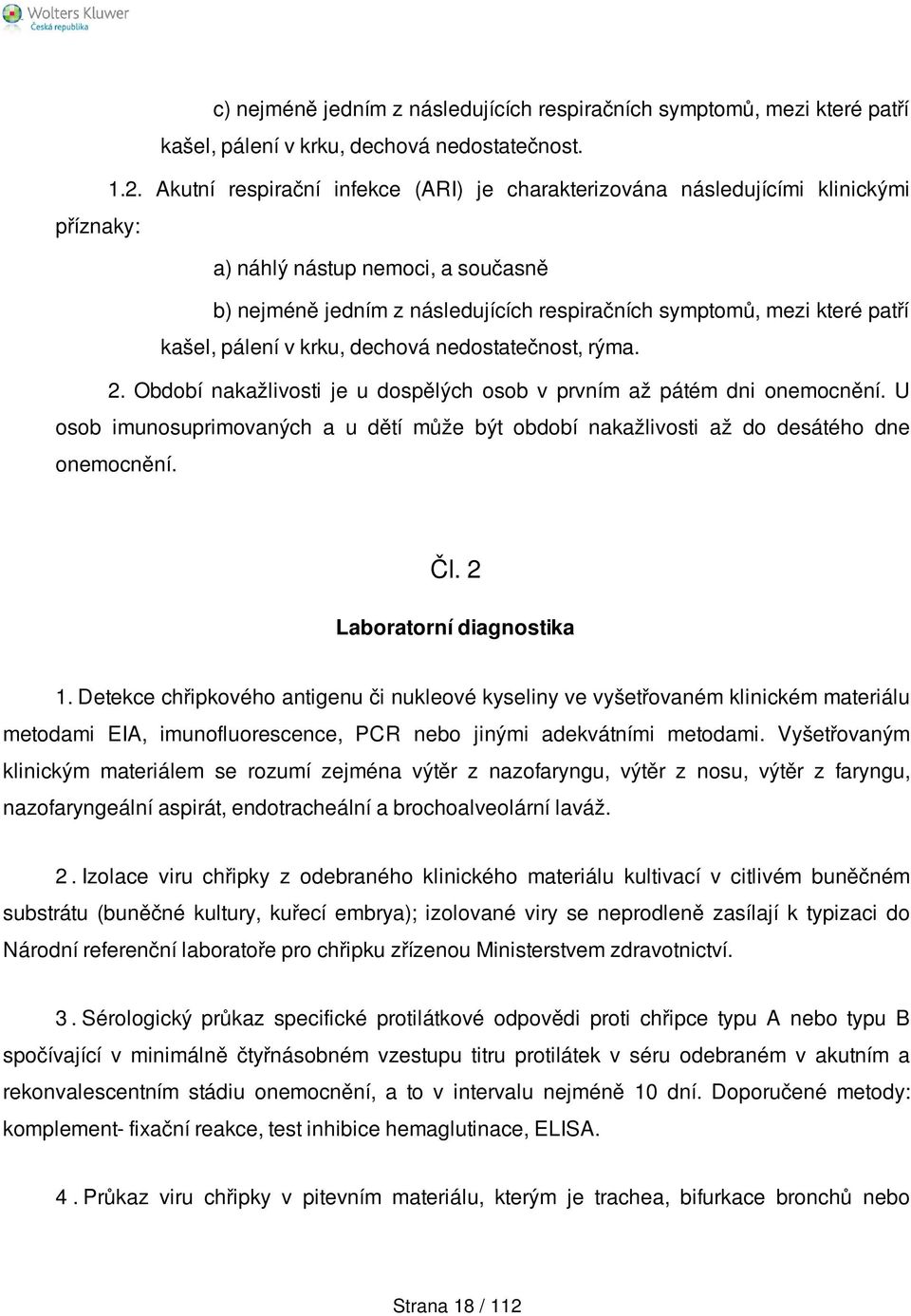 kašel, pálení v krku, dechová nedostatečnost, rýma. 2. Období nakažlivosti je u dospělých osob v prvním až pátém dni onemocnění.