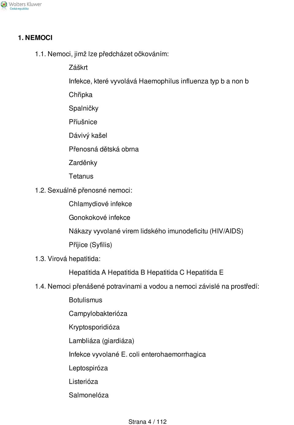 Sexuálně přenosné nemoci: Chlamydiové infekce Gonokokové infekce Nákazy vyvolané virem lidského imunodeficitu (HIV/AIDS) Příjice (Syfilis) 1.3.