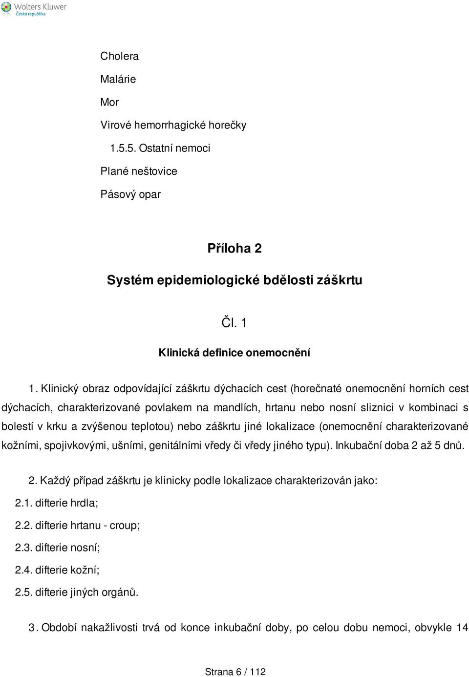 zvýšenou teplotou) nebo záškrtu jiné lokalizace (onemocnění charakterizované kožními, spojivkovými, ušními, genitálními vředy či vředy jiného typu). Inkubační doba 2 