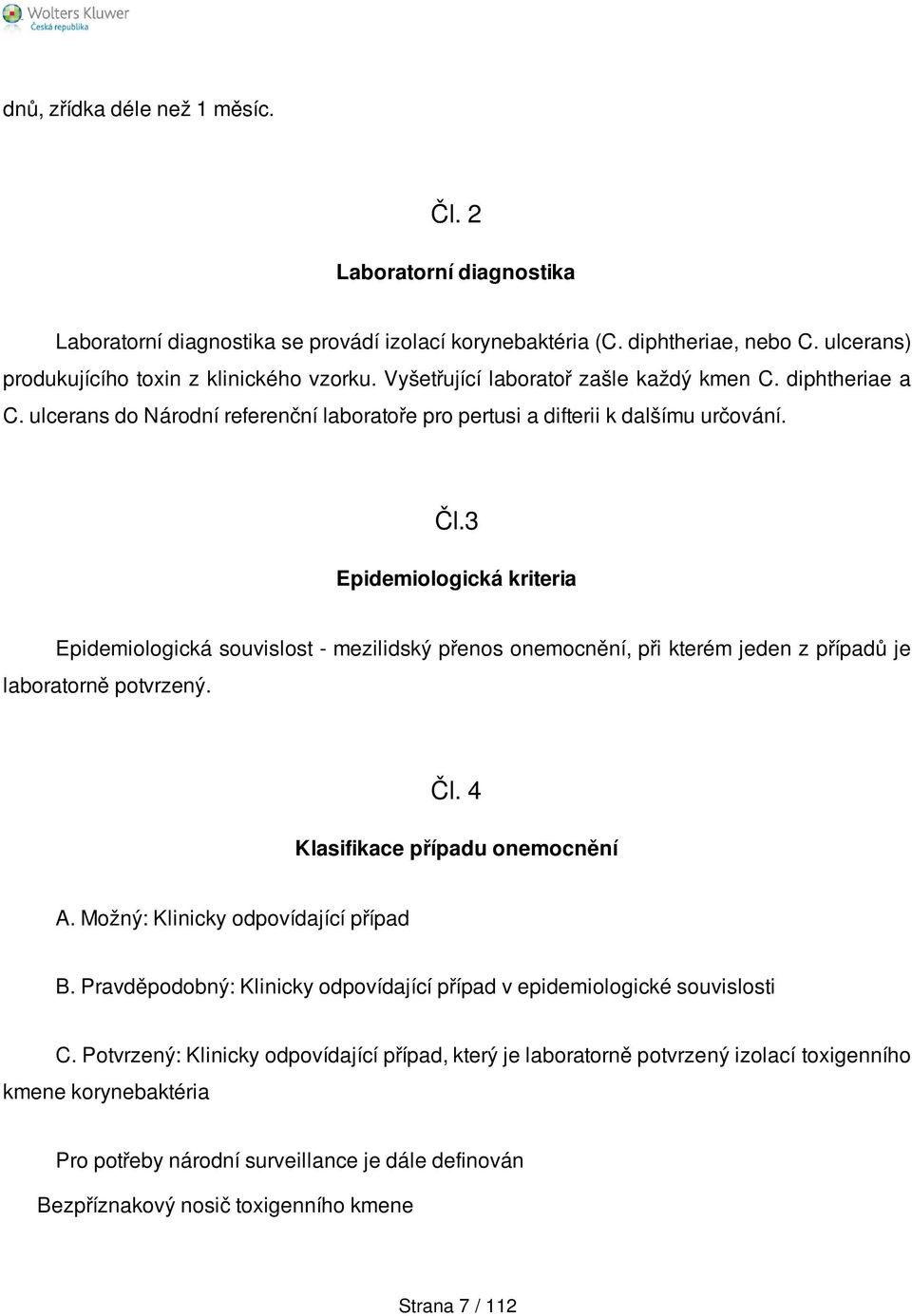 3 Epidemiologická kriteria Epidemiologická souvislost - mezilidský přenos onemocnění, při kterém jeden z případů je laboratorně potvrzený. Čl. 4 Klasifikace případu onemocnění A.