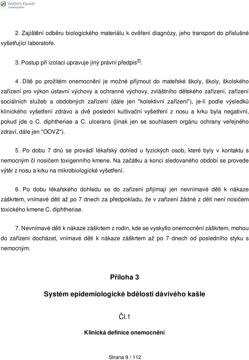 obdobných zařízení (dále jen "kolektivní zařízení"), je-li podle výsledků klinického vyšetření zdrávo a dvě poslední kultivační vyšetření z nosu a krku byla negativní, pokud jde o C. diphtheriae a C.