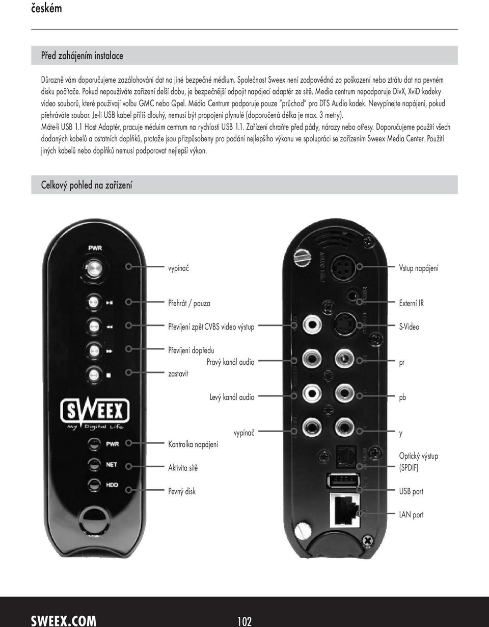 Média Centrum podporuje pouze průchod pro DTS Audio kodek. Nevypínejte napájení, pokud přehráváte soubor. Je-li USB kabel příliš dlouhý, nemusí být propojení plynulé (doporučená délka je max.