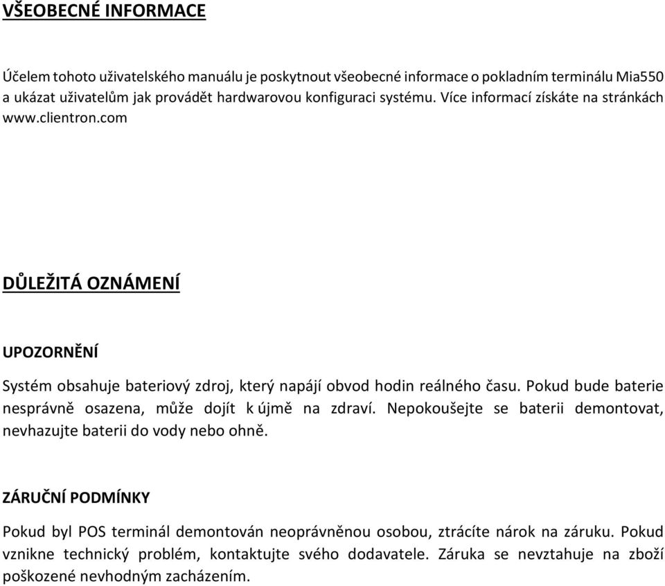 Pokud bude baterie nesprávně osazena, může dojít k újmě na zdraví. Nepokoušejte se baterii demontovat, nevhazujte baterii do vody nebo ohně.