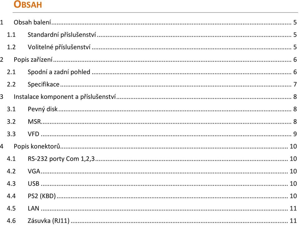 .. 7 3 Instalace komponent a příslušenství... 8 3.1 Pevný disk... 8 3.2 MSR... 8 3.3 VFD.