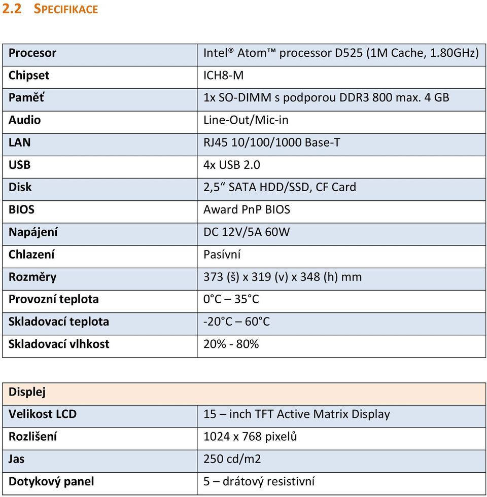 0 Disk 2,5 SATA HDD/SSD, CF Card BIOS Award PnP BIOS Napájení DC 12V/5A 60W Chlazení Pasívní Rozměry 373 (š) x 319 (v) x 348 (h) mm