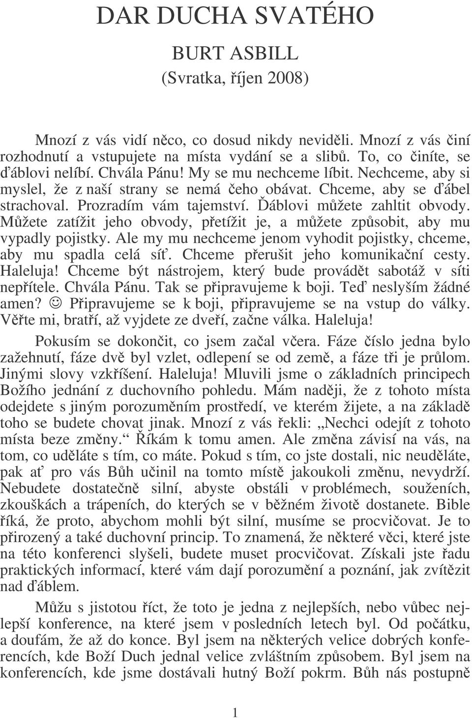 Mžete zatížit jeho obvody, petížit je, a mžete zpsobit, aby mu vypadly pojistky. Ale my mu nechceme jenom vyhodit pojistky, chceme, aby mu spadla celá sí. Chceme perušit jeho komunikaní cesty.