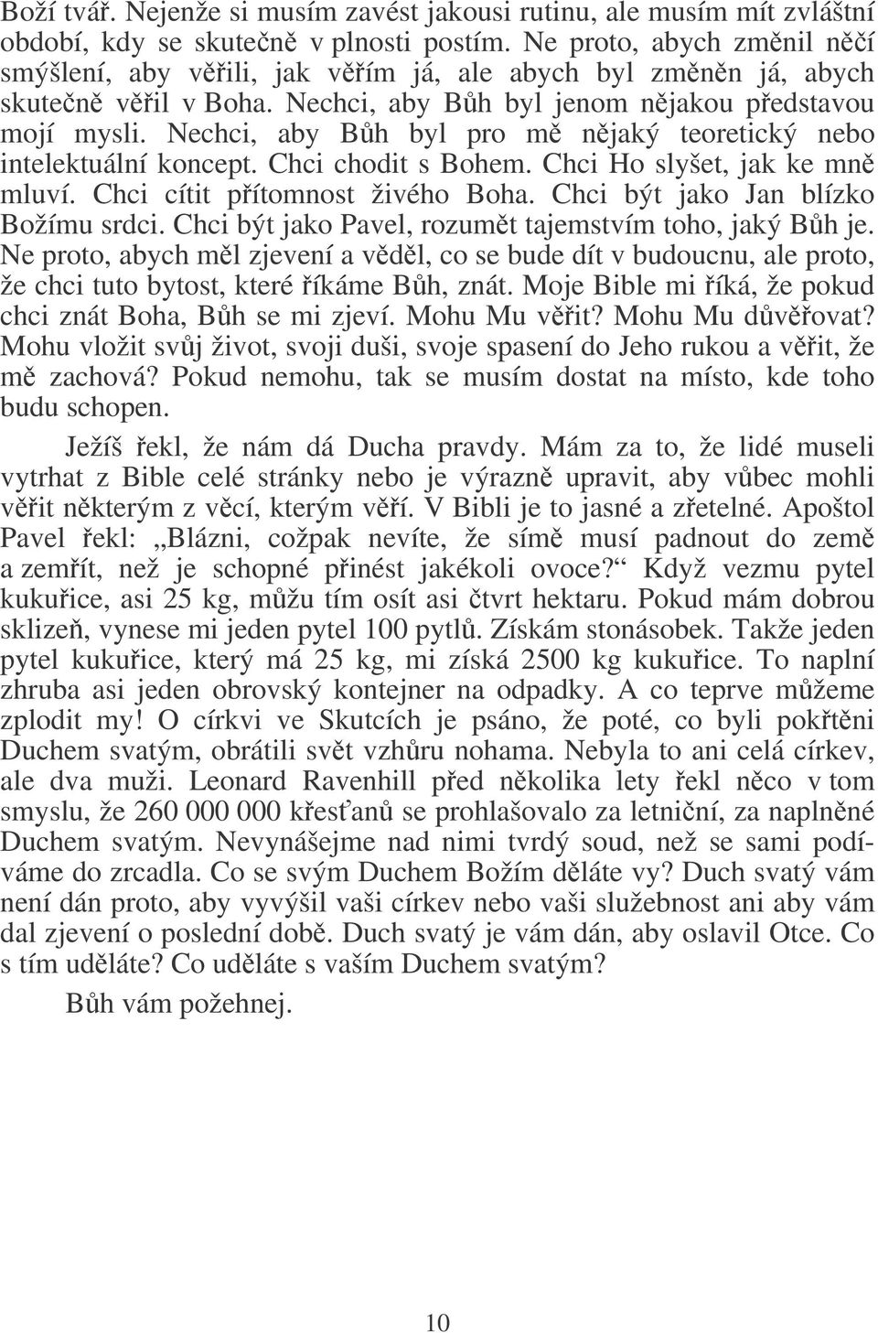 Nechci, aby Bh byl pro m njaký teoretický nebo intelektuální koncept. Chci chodit s Bohem. Chci Ho slyšet, jak ke mn mluví. Chci cítit pítomnost živého Boha. Chci být jako Jan blízko Božímu srdci.
