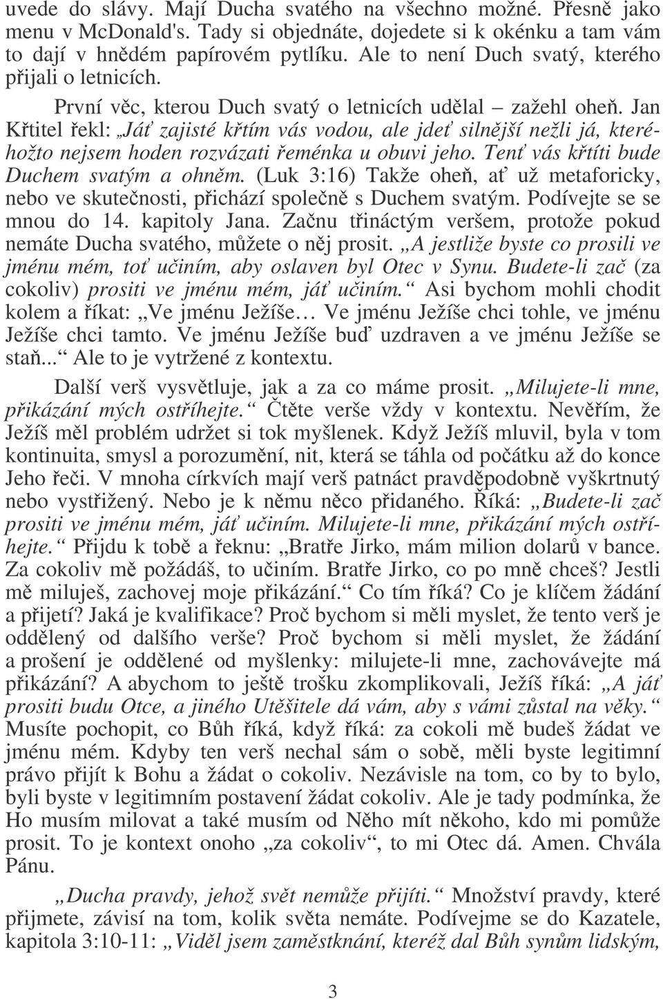 Jan Ktitel ekl: Já zajisté ktím vás vodou, ale jde silnjší nežli já, kteréhožto nejsem hoden rozvázati eménka u obuvi jeho. Ten vás ktíti bude Duchem svatým a ohnm.